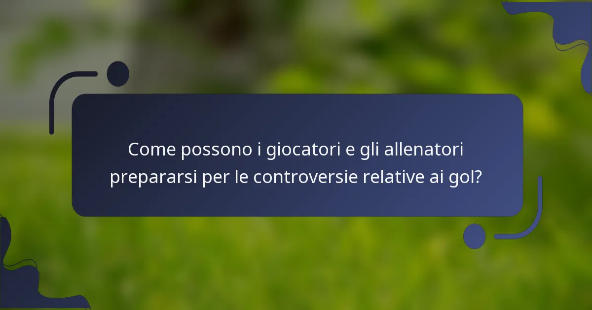 Come possono i giocatori e gli allenatori prepararsi per le controversie relative ai gol?