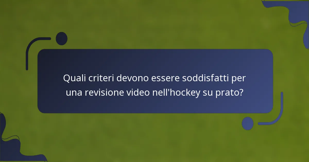 Quali criteri devono essere soddisfatti per una revisione video nell'hockey su prato?