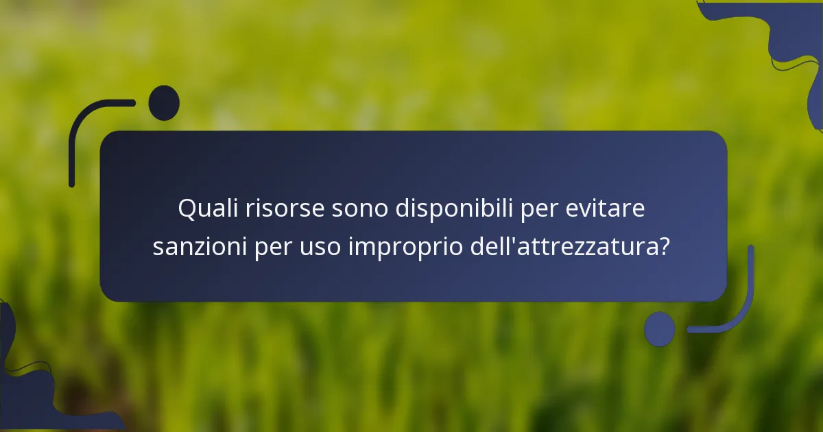 Quali risorse sono disponibili per evitare sanzioni per uso improprio dell'attrezzatura?