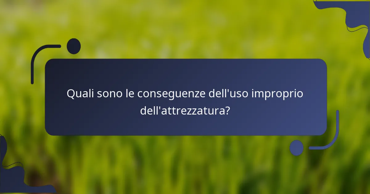 Quali sono le conseguenze dell'uso improprio dell'attrezzatura?