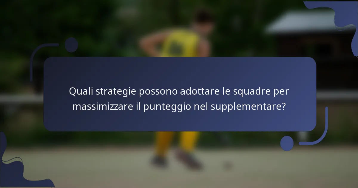 Quali strategie possono adottare le squadre per massimizzare il punteggio nel supplementare?