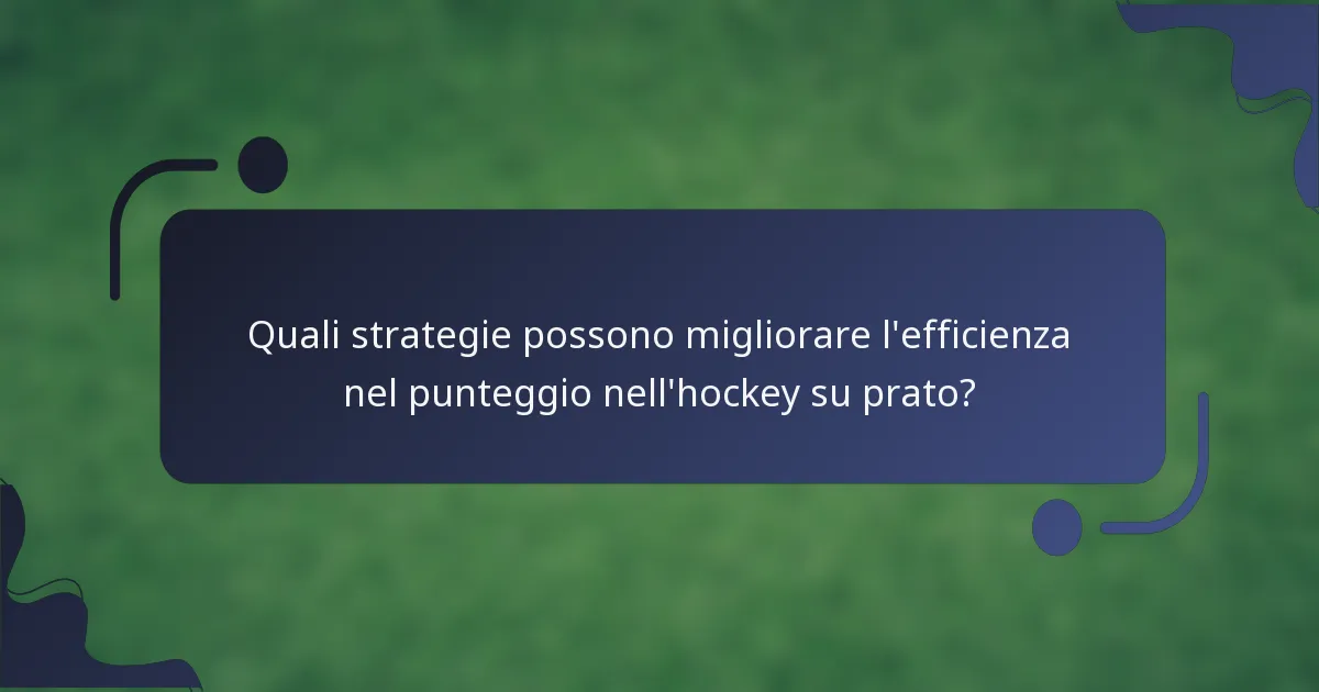Quali strategie possono migliorare l'efficienza nel punteggio nell'hockey su prato?