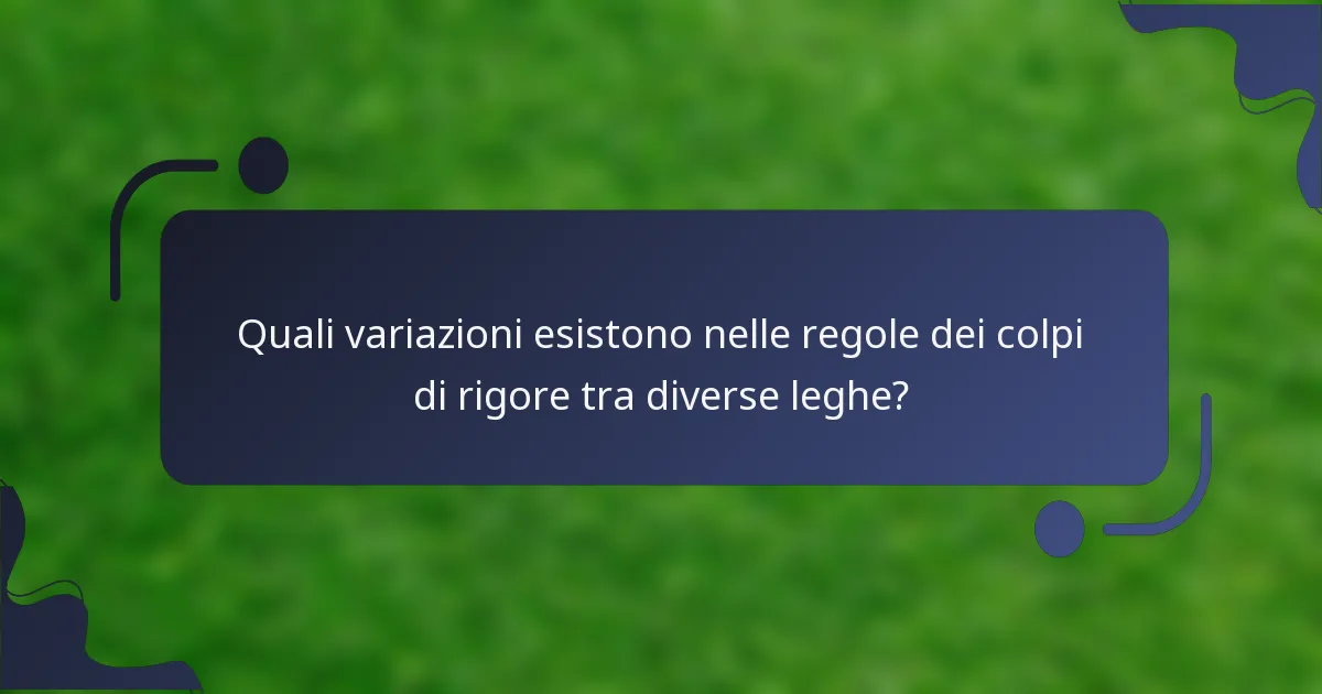 Quali variazioni esistono nelle regole dei colpi di rigore tra diverse leghe?